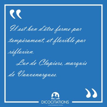 Il est bon d'�tre ferme par temp�rament, et flexible par [...] - Luc de Clapiers, marquis de Vauvenargues...