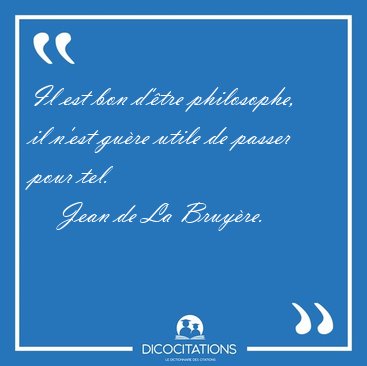 Il est bon d'�tre philosophe, il n'est gu�re utile de passer [...] - Jean de La Bruy�re...