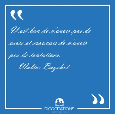 Il est bon de n'avoir pas de vices et mauvais de n'avoir pas de [...] - Walter Bagehot...