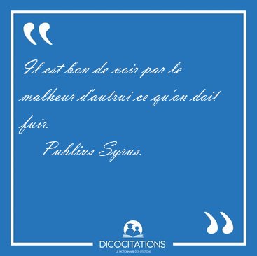 Il est bon de voir par le malheur d'autrui ce qu'on doit [...] - Publius Syrus...