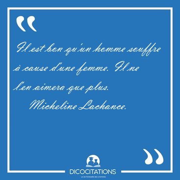 Il est bon qu'un homme souffre  cause d'une femme. Il ne l'en [...] - Micheline Lachance...