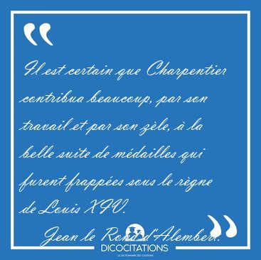 Il est certain que Charpentier contribua beaucoup, par son [...] - Jean le Rond d'Alembert...
