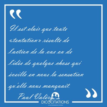 Il est clair que toute �tentation� r�sulte de l'action de la vue [...] - Paul Val�ry...