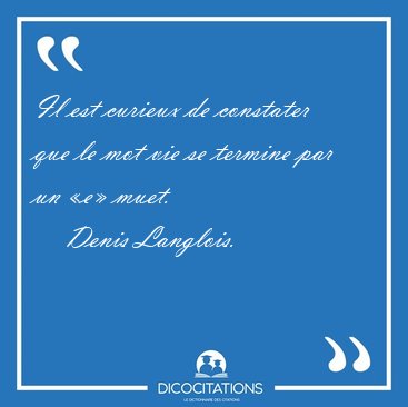 Il est curieux de constater que le mot vie se termine par un �e� [...] - Denis Langlois...