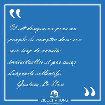 Il est dangereux pour un peuple de compter dans son sein trop de [...] - Gustave Le Bon...