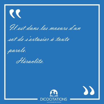 Il est dans les moeurs d'un sot de s'extasier  toute [...] - Hraclite...