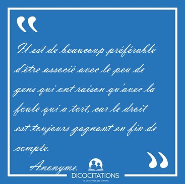 Il est de beaucoup pr�f�rable d'�tre associ� avec le peu de gens [...] - Anonyme...