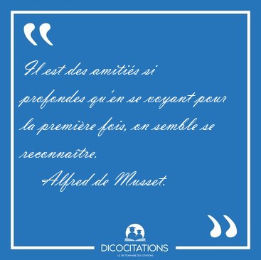 Il est des amiti�s si profondes qu'en se voyant pour la premi�re [...] - Alfred de Musset...
