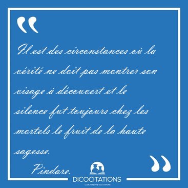 Il est des circonstances o la vrit ne doit pas montrer son [...] - Pindare...