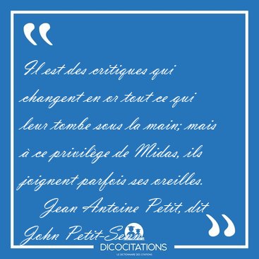 Il est des critiques qui changent en or tout ce qui leur tombe [...] - Jean Antoine Petit, dit John Petit-Senn...