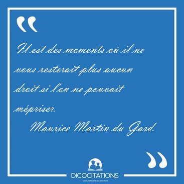 Il est des moments o il ne vous resterait plus aucun droit si [...] - Maurice Martin du Gard...