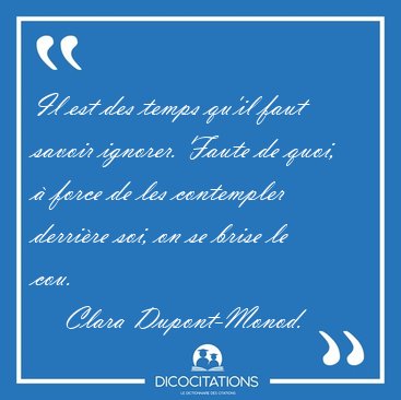 Il est des temps qu'il faut savoir ignorer. Faute de quoi,  [...] - Clara Dupont-Monod...