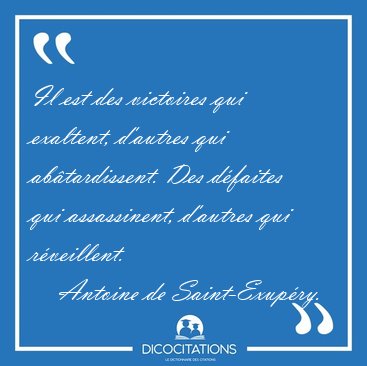 Il est des victoires qui exaltent, d'autres qui ab�tardissent. [...] - Antoine de Saint-Exup�ry...