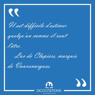 Il est difficile d'estimer quelqu'un comme il veut [...] - Luc de Clapiers, marquis de Vauvenargues...