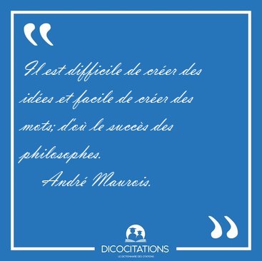 Il est difficile de cr�er des id�es et facile de cr�er des mots; [...] - Andr� Maurois...