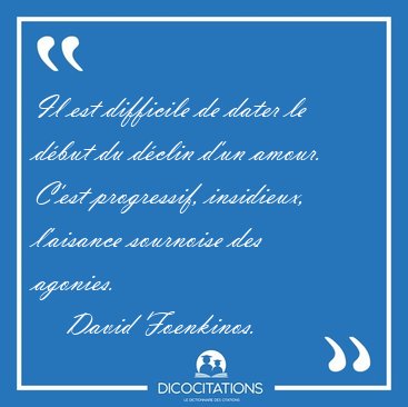 Il est difficile de dater le dbut du dclin d'un amour. C'est [...] - David Foenkinos...