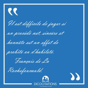 Il est difficile de juger si un proc�d� net, sinc�re et honn�te [...] - Fran�ois de La Rochefoucauld...