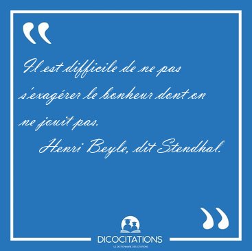 Il est difficile de ne pas s'exag�rer le bonheur dont on ne [...] - Henri Beyle, dit Stendhal...