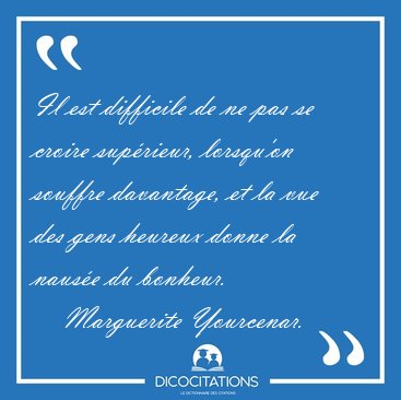 Il est difficile de ne pas se croire sup�rieur, lorsqu'on [...] - Marguerite Yourcenar...