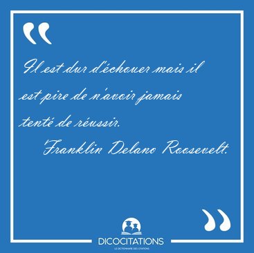 Il est dur d'chouer mais il est pire de n'avoir jamais tent de [...] - Franklin Delano Roosevelt...