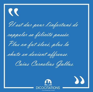 Il est dur pour l'infortun� de rappeler sa f�licit� pass�e. Plus [...] - Caius Cornelius Gallus...