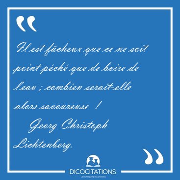 Il est f�cheux que ce ne soit point p�ch� que de boire de l'eau [...] - Georg Christoph Lichtenberg...