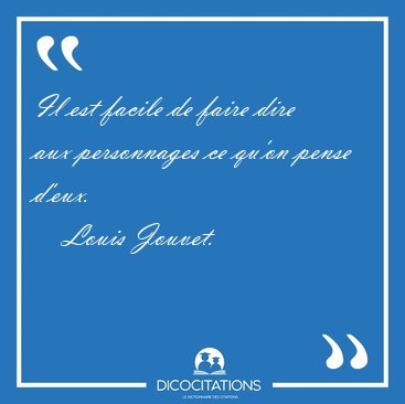 Il est facile de faire dire aux personnages ce qu'on pense [...] - Louis Jouvet...