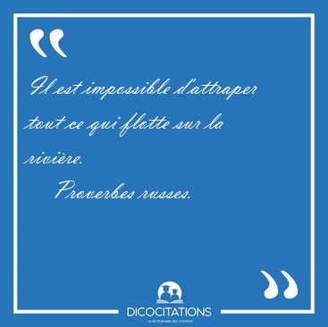 Il est impossible d'attraper tout ce qui flotte sur la [...] - Proverbes russes...