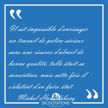 Il est impossible d'envisager un travail de police s�rieux sans [...] - Michel Houellebecq...