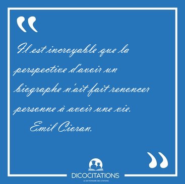 Il est incroyable que la perspective d'avoir un biographe n'ait [...] - Emil Cioran...