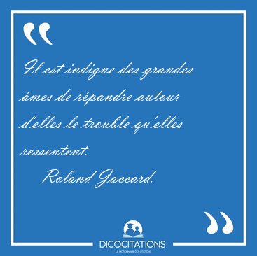 Il est indigne des grandes mes de rpandre autour d'elles le [...] - Roland Jaccard...