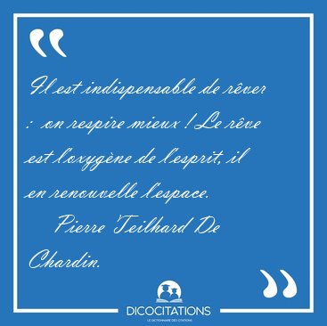 Il est indispensable de rver :  on respire mieux ! Le rve est [...] - Pierre Teilhard De Chardin...