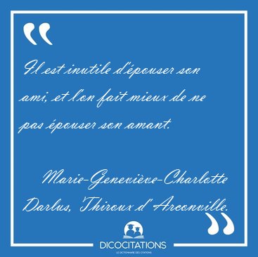 Il est inutile d'�pouser son ami, et l'on fait mieux de ne pas [...] - Marie-Genevi�ve-Charlotte Darlus, Thiroux d' Arconville...