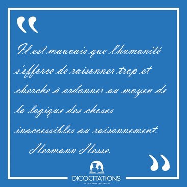 Il est mauvais que l'humanit s'efforce de raisonner trop et [...] - Hermann Hesse...