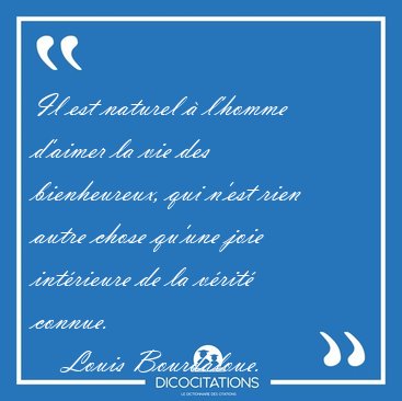 Il est naturel � l'homme d'aimer la vie des bienheureux, qui [...] - Louis Bourdaloue...