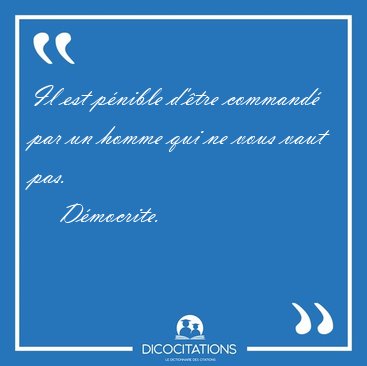 Il est p�nible d'�tre command� par un homme qui ne vous vaut [...] - D�mocrite...