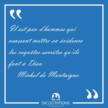 Il est peu d'hommes qui osassent mettre en �vidence les requ�tes [...] - Michel de Montaigne...