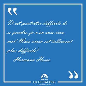 Il est peut-�tre difficile de se pendre, je n'en sais rien, moi! [...] - Hermann Hesse...