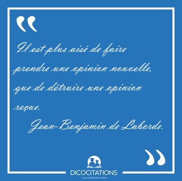 Il est plus ais� de faire prendre une opinion nouvelle, que de [...] - Jean-Benjamin de Laborde...