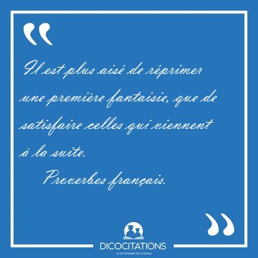 Il est plus ais de rprimer une premire fantaisie, que de [...] - Proverbes franais...