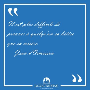 Il est plus difficile de prouver � quelqu'un sa b�tise que sa [...] - Jean d'Ormesson...