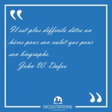Il est plus difficile dtre un hros pour son valet que pour son [...] - John W. Dafoe...