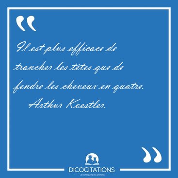 Il est plus efficace de trancher les t�tes que de fendre les [...] - Arthur Koestler...
