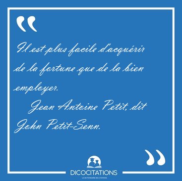 Il est plus facile d'acqurir de la fortune que de la bien [...] - Jean Antoine Petit, dit John Petit-Senn...