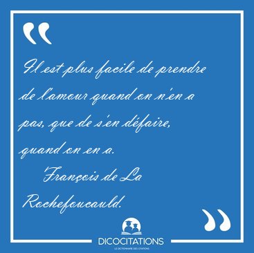 Il est plus facile de prendre de l'amour quand on n'en a pas, [...] - Franois de La Rochefoucauld...