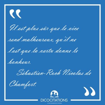 Il est plus s�r que le vice rend malheureux, qu'il ne l'est que [...] - S�bastien-Roch Nicolas de Chamfort...