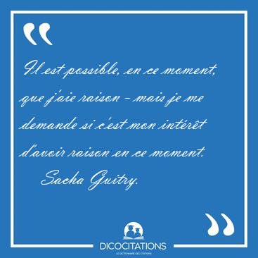 Il est possible, en ce moment, que j'aie raison - mais je me [...] - Sacha Guitry...