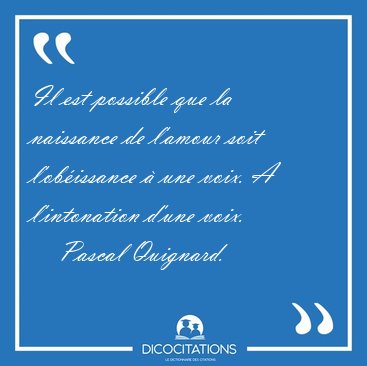 Il est possible que la naissance de l'amour soit l'ob�issance � [...] - Pascal Quignard...