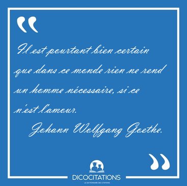 Il est pourtant bien certain que dans ce monde rien ne rend un [...] - Johann Wolfgang Goethe...