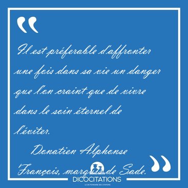 Il est pr�ferable d'affronter une fois dans sa vie un danger que [...] - Donatien Alphonse Fran�ois, marquis de Sade...
